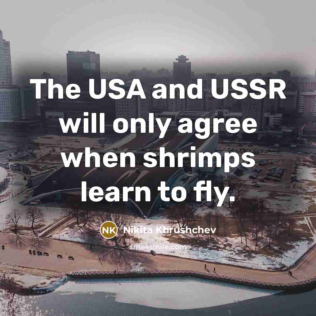 “The USA and USSR will only agree when shrimps learn…” quote by Nikita Khrushchev