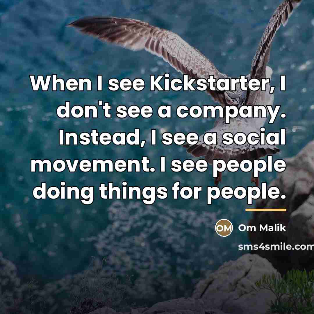 “When I see Kickstarter, I don't see a company. Instead,…” quote by Om Malik