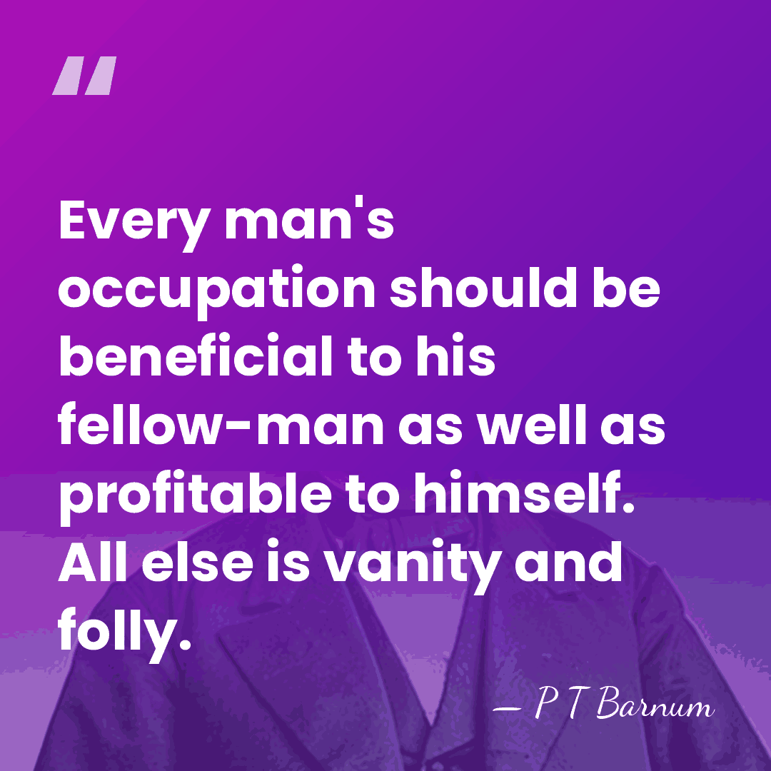Every man's occupation should be beneficial to his fellow-man as well as&hellip; - P T Barnum