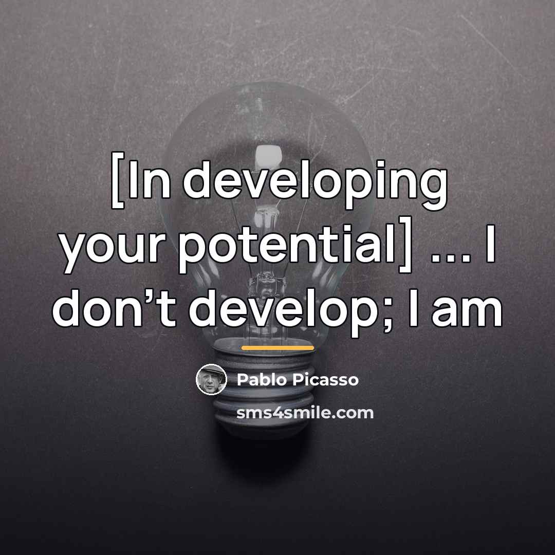 “[In developing your potential] ... I don't develop; I am…” quote by Pablo Picasso