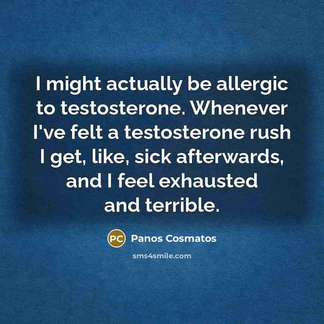 “I might actually be allergic to testosterone. Whenever I've felt…” quote by Panos Cosmatos