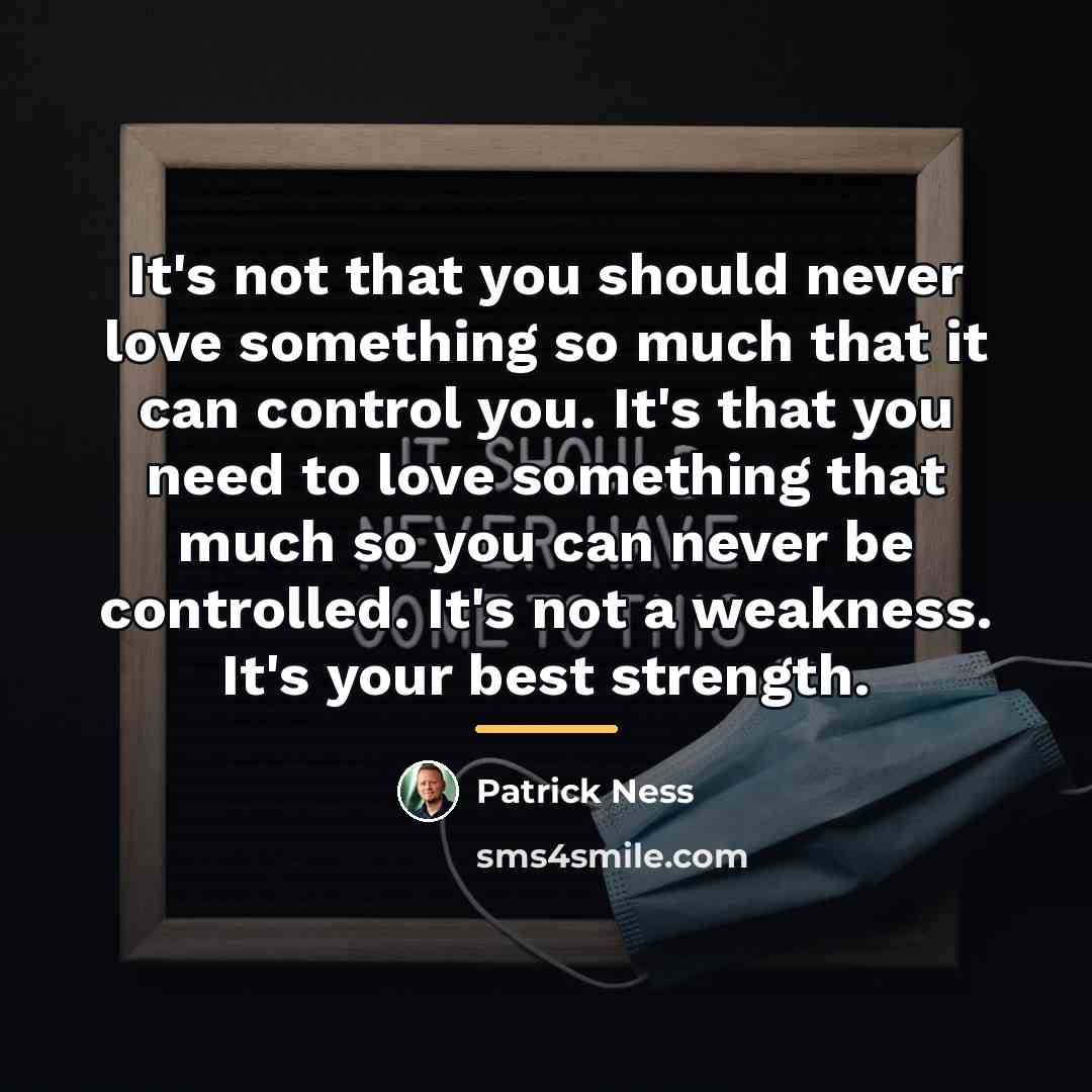 “It's not that you should never love something so much…” quote by Patrick Ness
