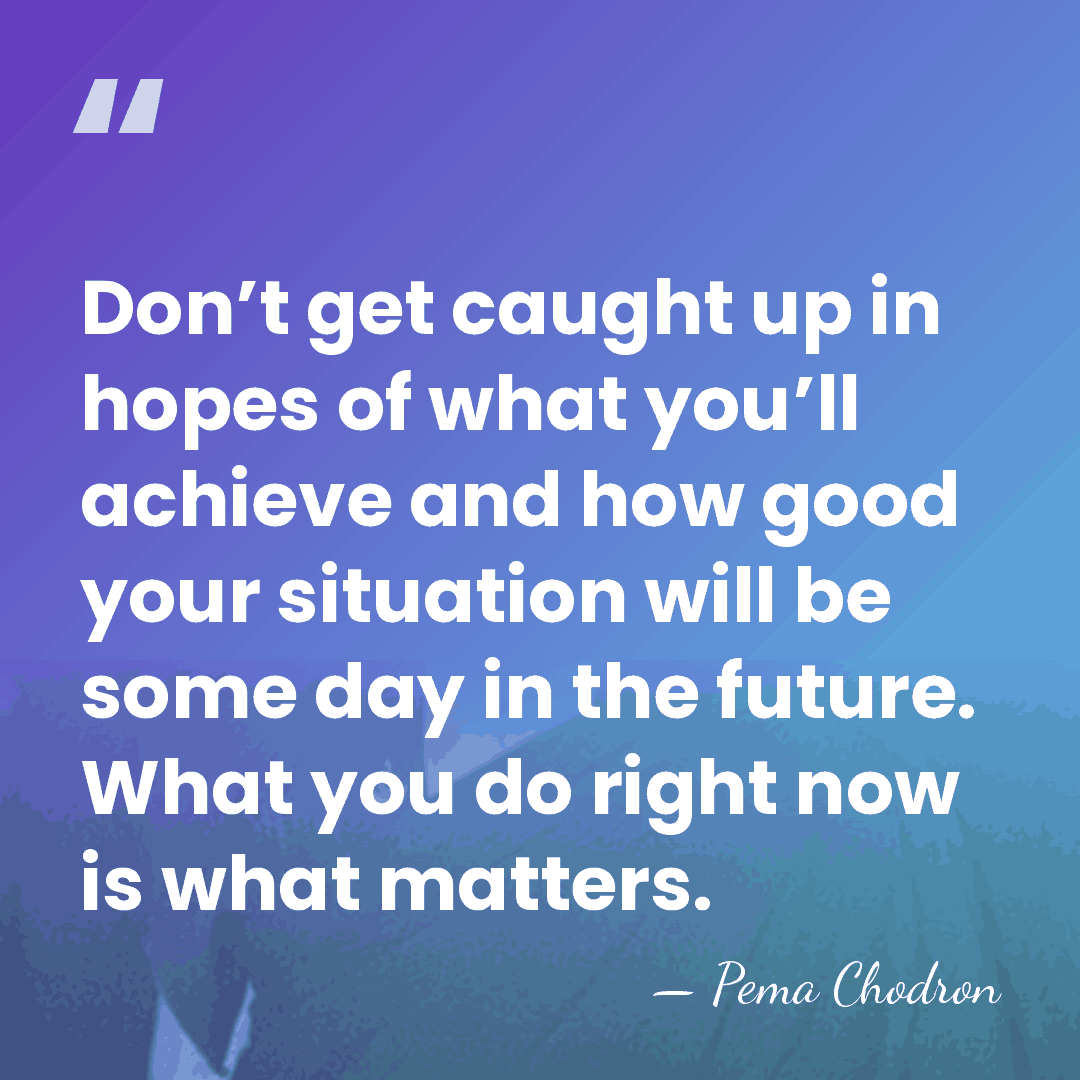 Don’t get caught up in hopes of what you’ll achieve and how&hellip; - Pema Chodron