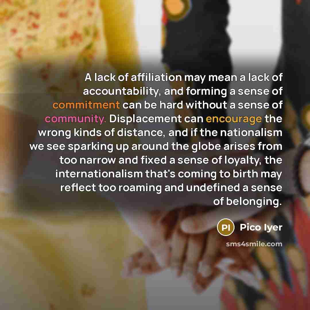 “A lack of affiliation may mean a lack of accountability,…” quote by Pico Iyer