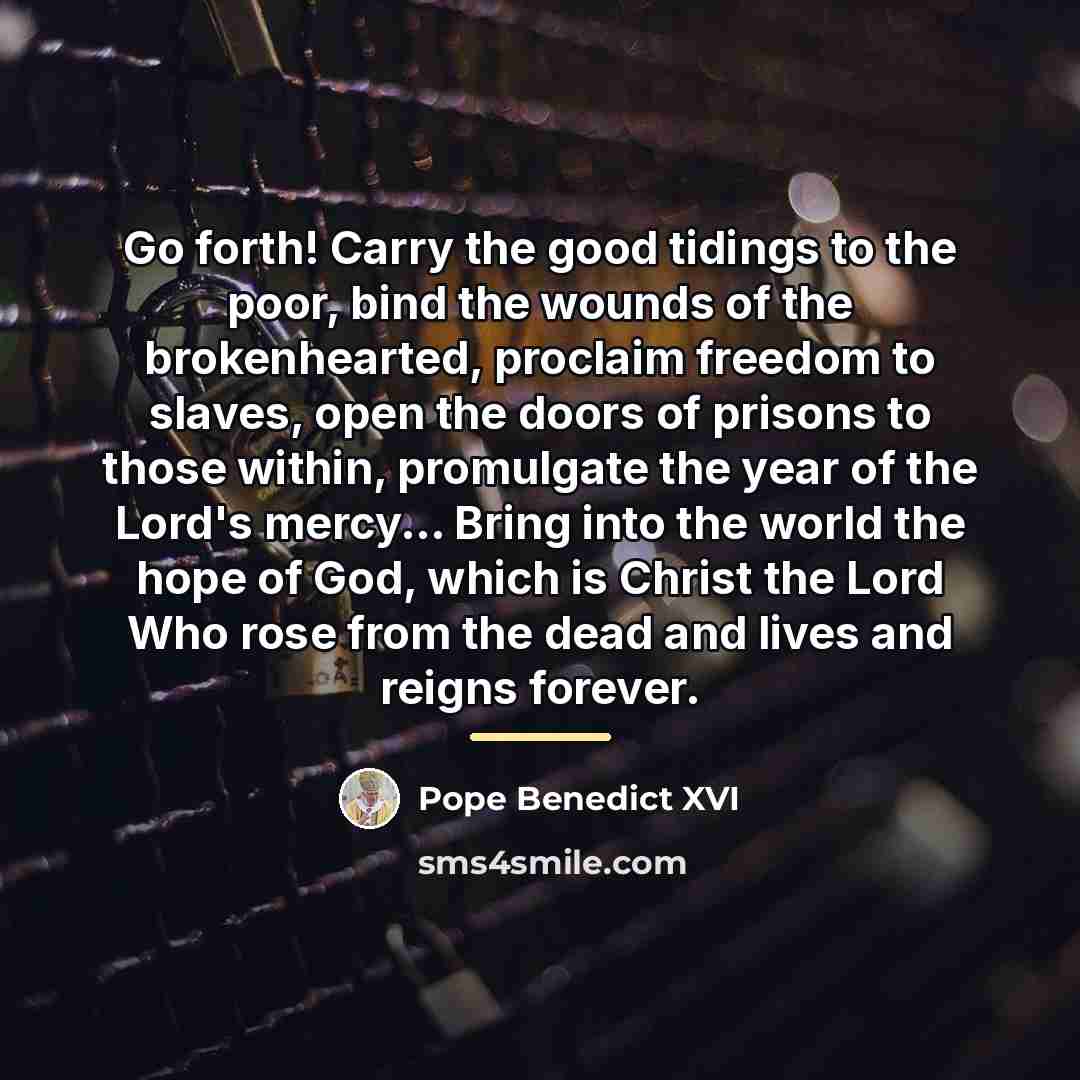 “Go forth! Carry the good tidings to the poor, bind…” quote by Pope Benedict XVI