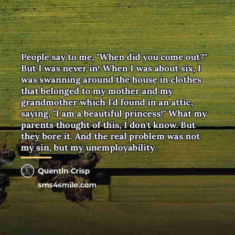 “People say to me, "When did you come out?" But…” quote by Quentin Crisp