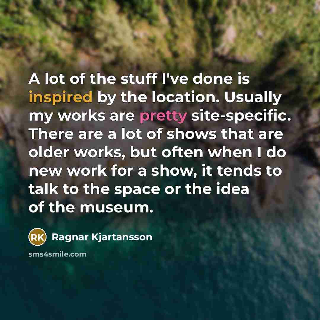 “A lot of the stuff I've done is inspired by…” quote by Ragnar Kjartansson