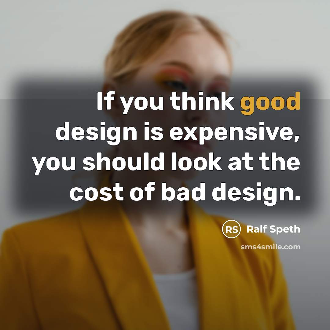 “If you think good design is expensive, you should look at the cost of bad design.” quote by Ralf Speth