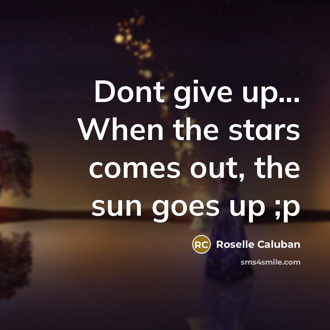 “Dont give up... When the stars comes out, the sun…” quote by Roselle Caluban