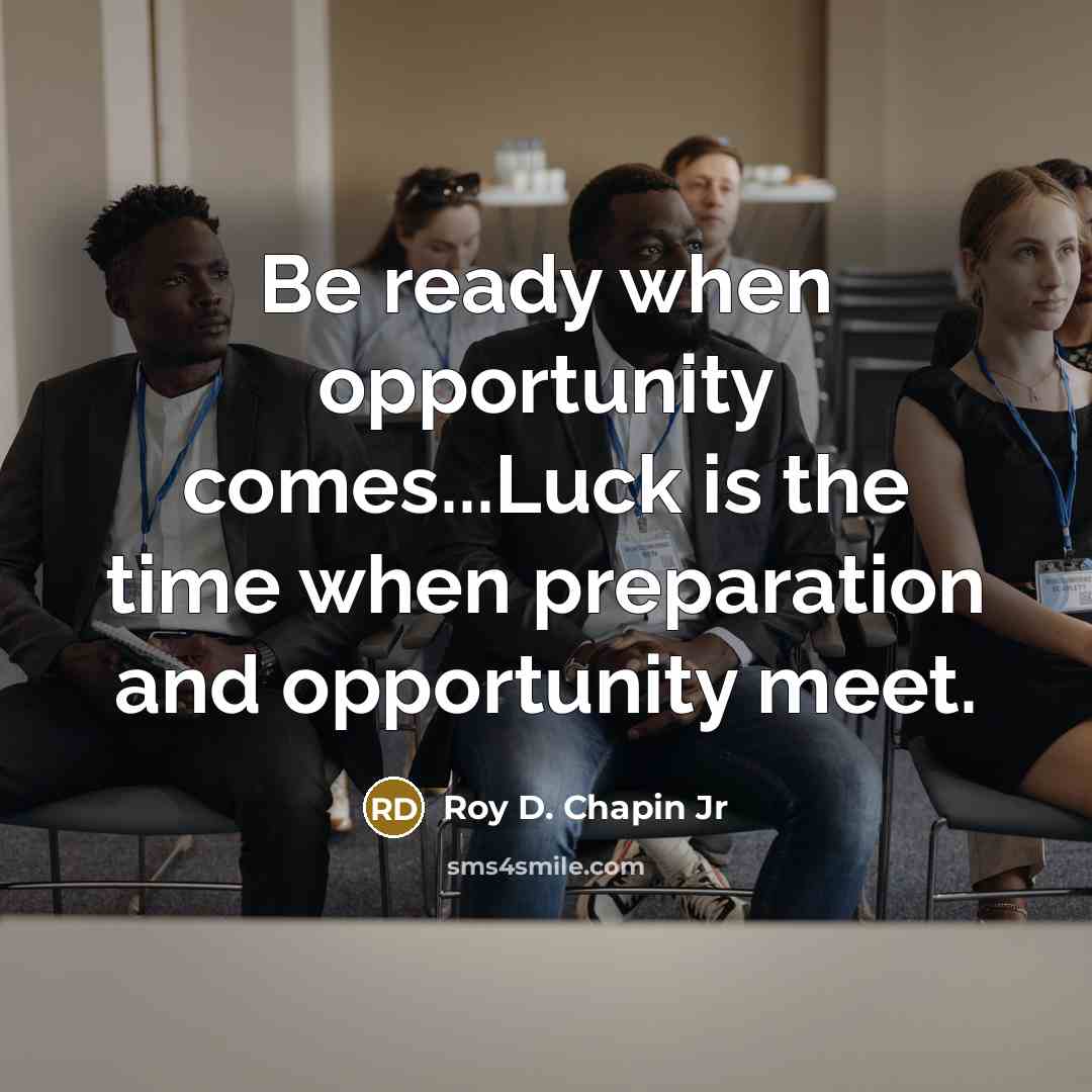 “Be ready when opportunity comes...Luck is the time when preparation and opportunity meet.” quote by Roy D. Chapin Jr