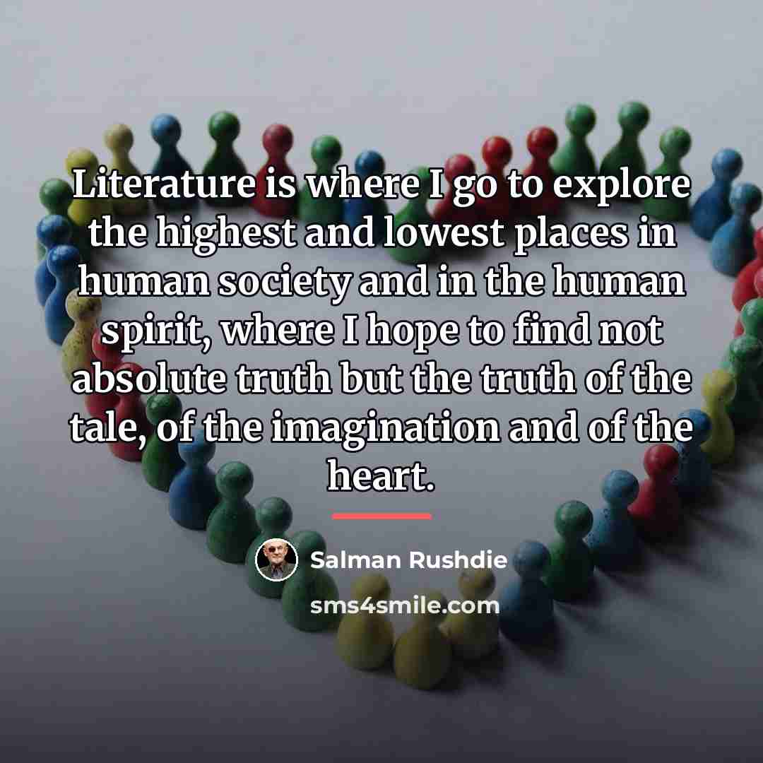“Literature is where I go to explore the highest and…” quote by Salman Rushdie