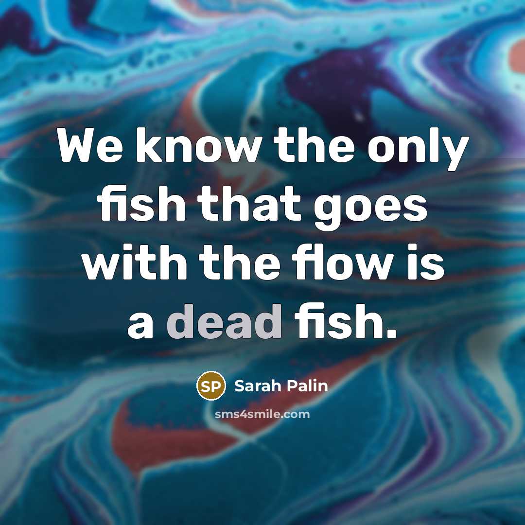“We know the only fish that goes with the flow…” quote by Sarah Palin