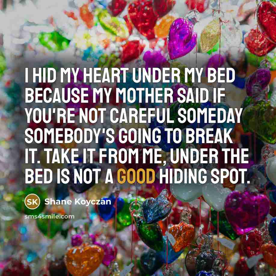 “I hid my heart under my bed because my mother…” quote by Shane Koyczan