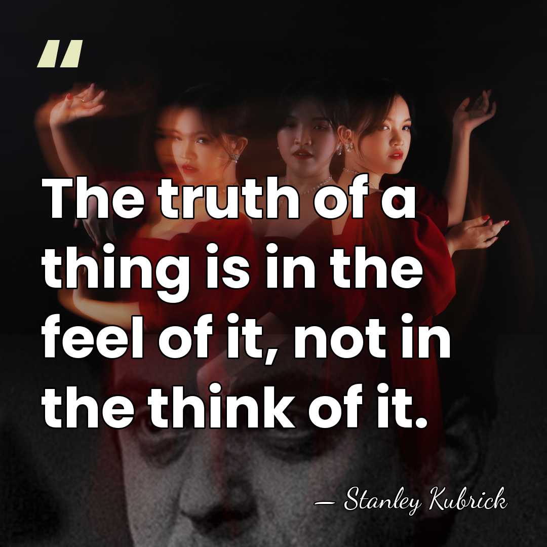 The truth of a thing is in the feel of it, not&hellip; - Stanley Kubrick