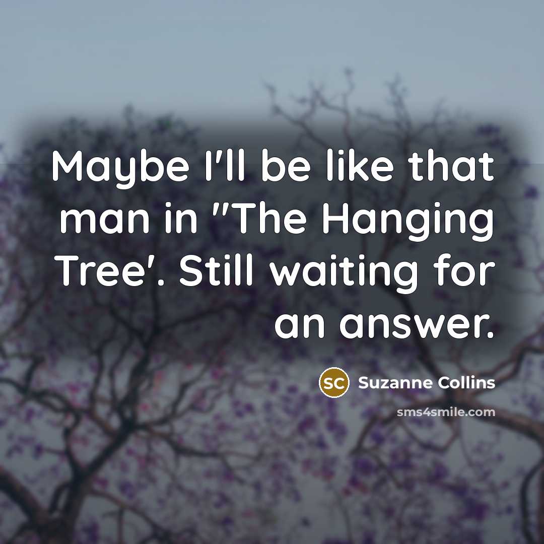 “Maybe I'll be like that man in "The Hanging Tree'.…” quote by Suzanne Collins