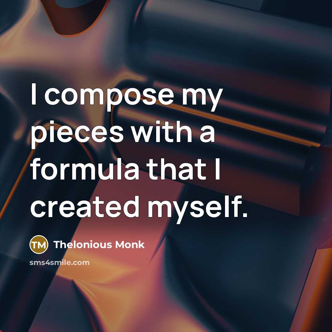 “I compose my pieces with a formula that I created myself.” quote by Thelonious Monk