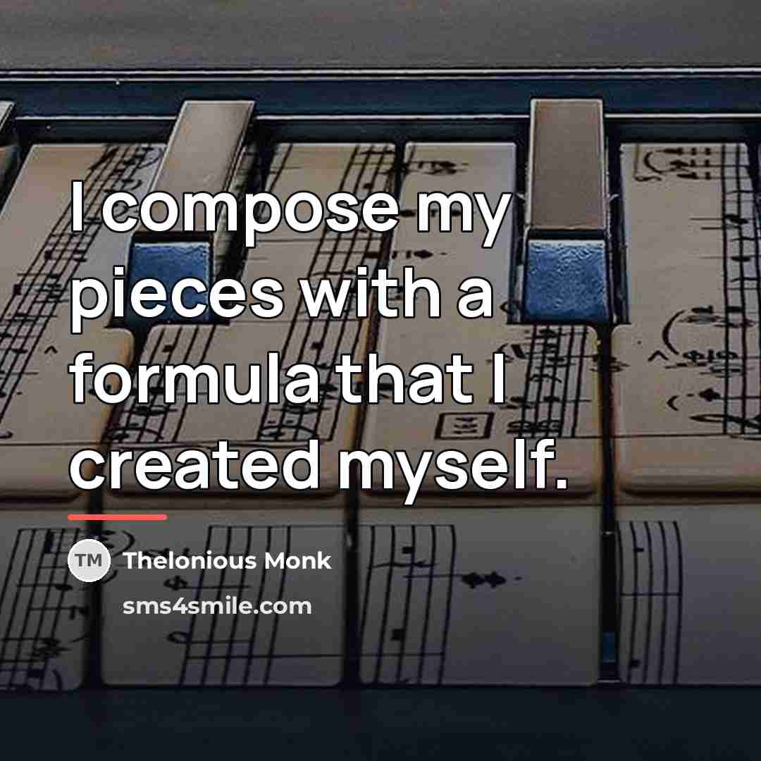 “I compose my pieces with a formula that I created…” quote by Thelonious Monk