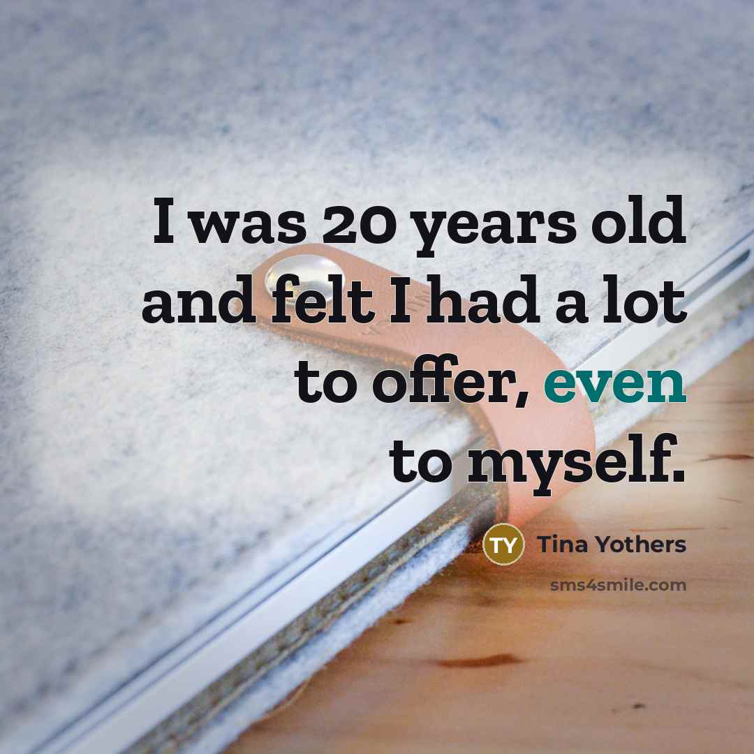 “I was 20 years old and felt I had a…” quote by Tina Yothers