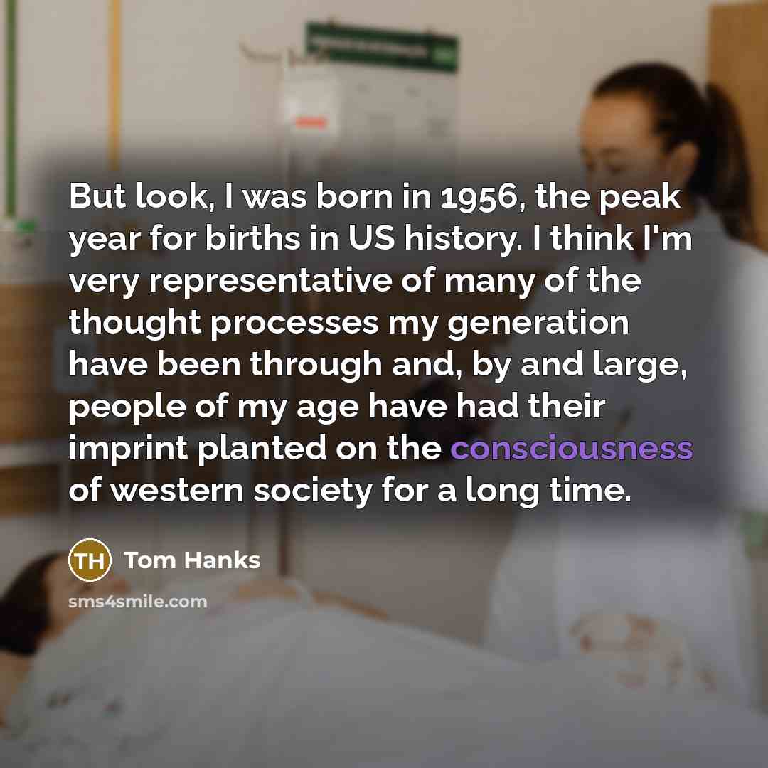 “But look, I was born in 1956, the peak year…” quote by Tom Hanks
