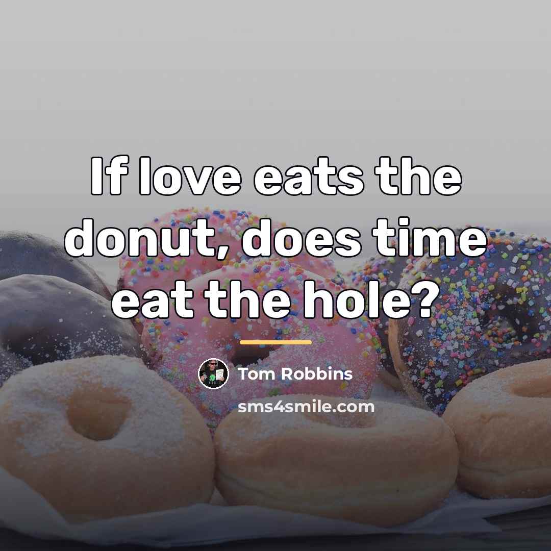 “If love eats the donut, does time eat the hole?…” quote by Tom Robbins