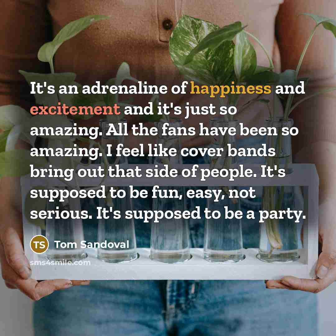 “It's an adrenaline of happiness and excitement and it's just…” quote by Tom Sandoval