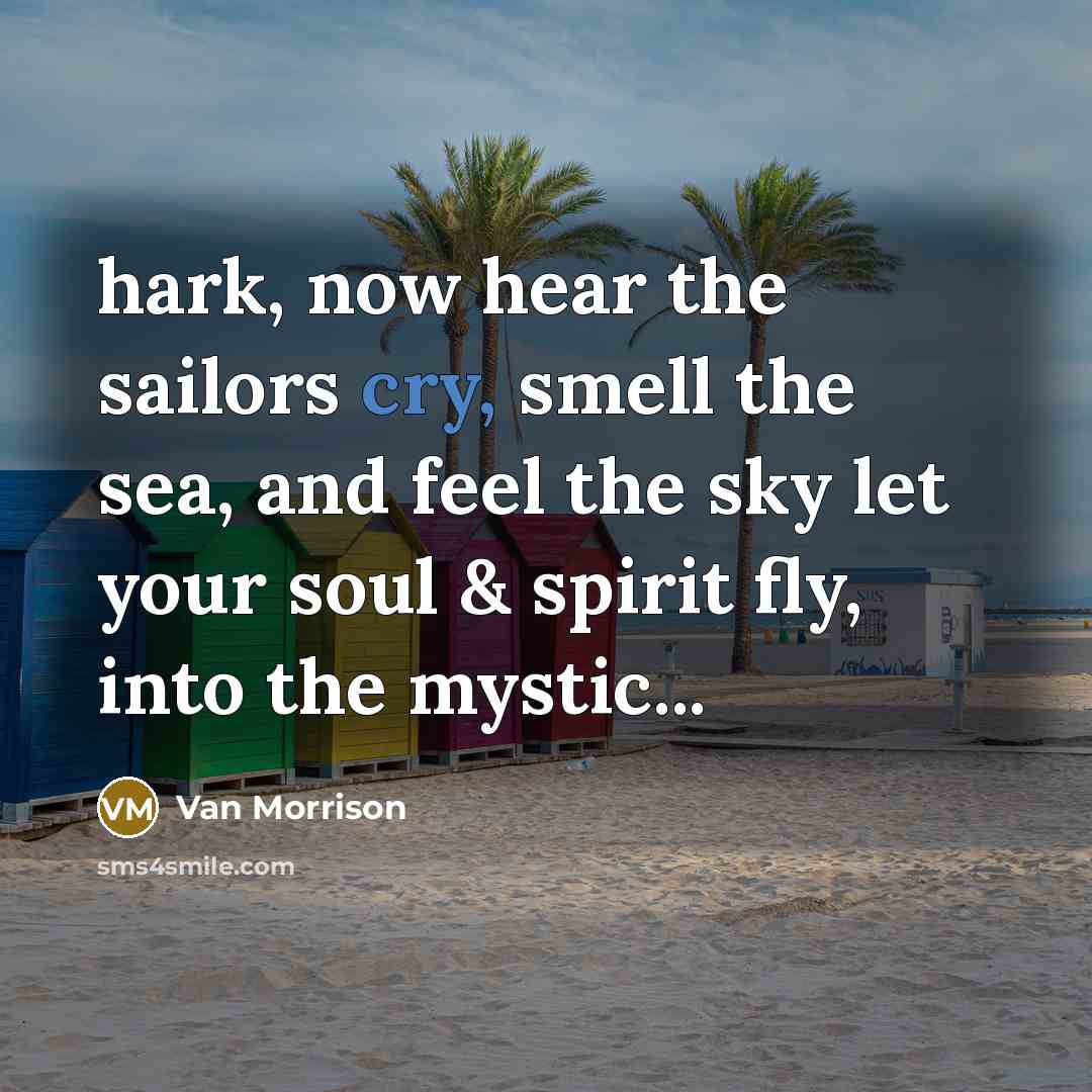 “hark, now hear the sailors cry, smell the sea, and…” quote by Van Morrison