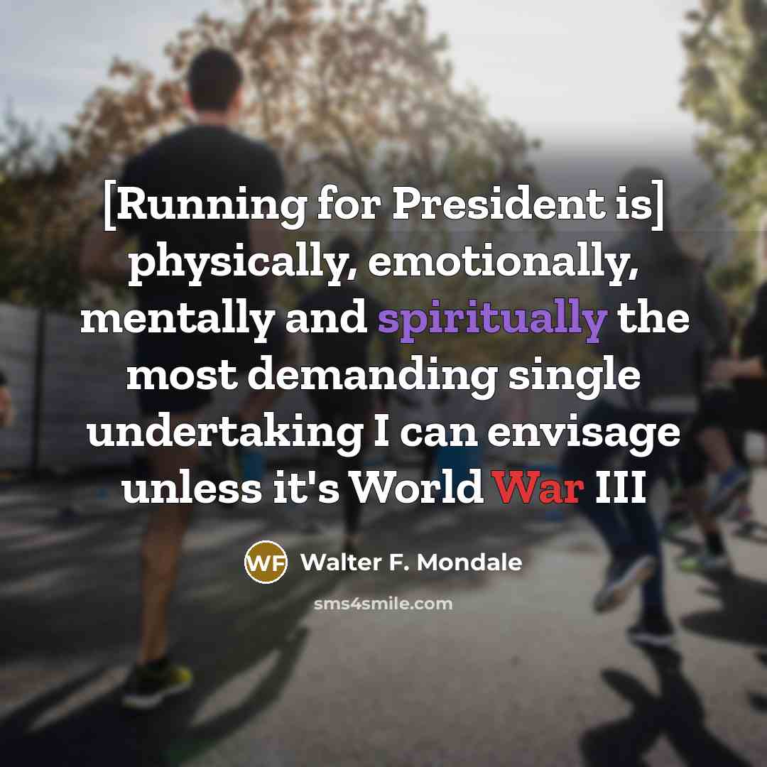 “[Running for President is] physically, emotionally, mentally and spiritually the…” quote by Walter F. Mondale