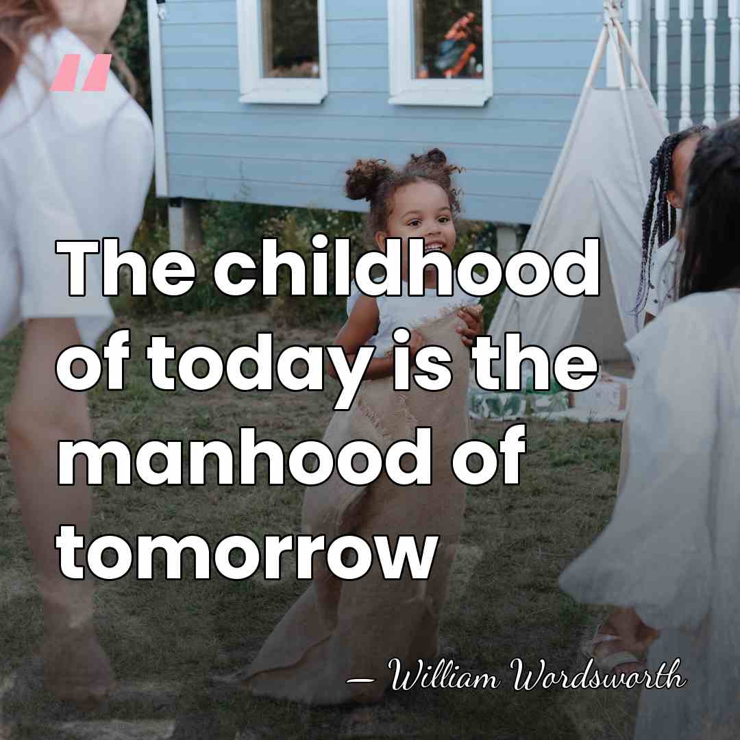 The childhood of today is the manhood of tomorrow - William Wordsworth