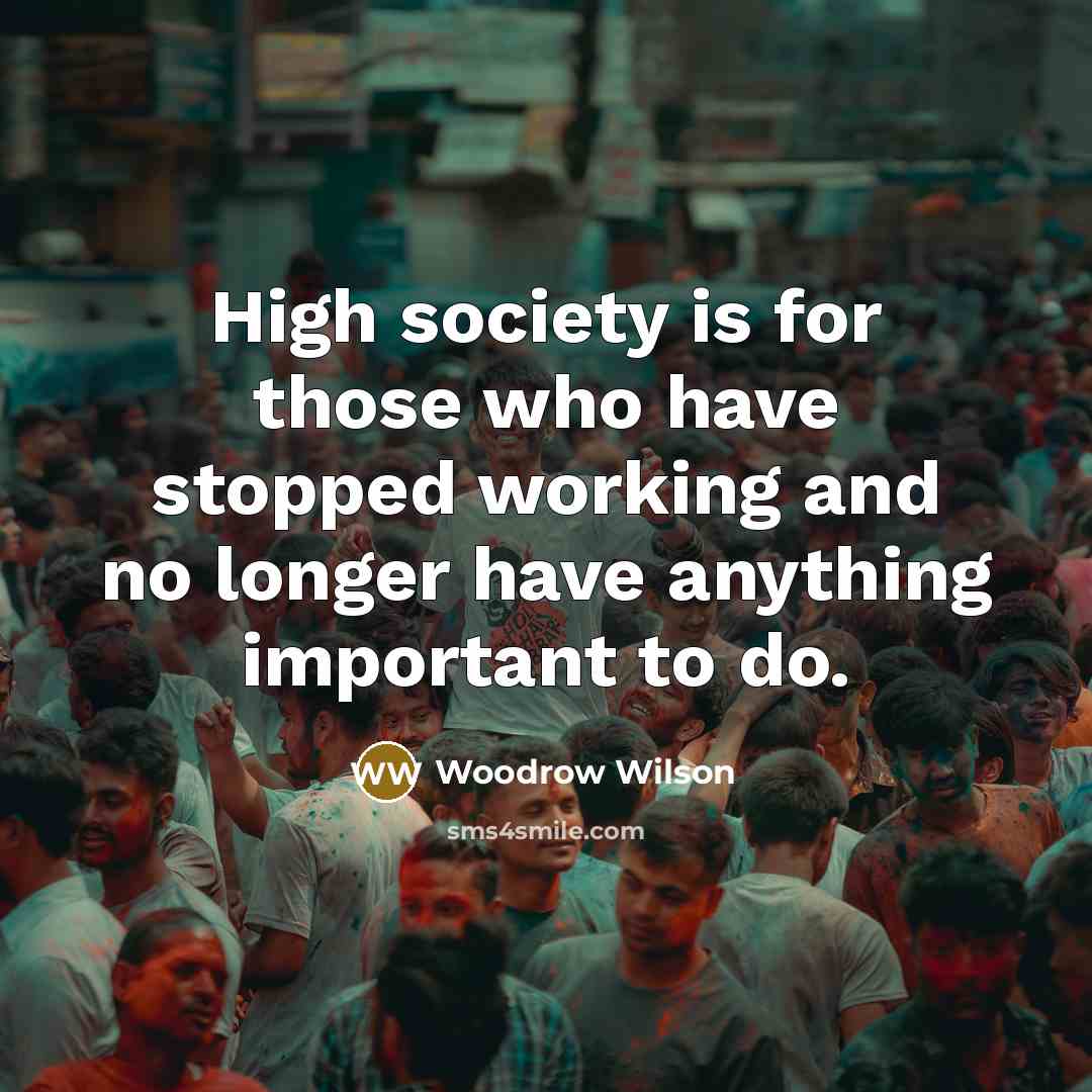 “High society is for those who have stopped working and…” quote by Woodrow Wilson