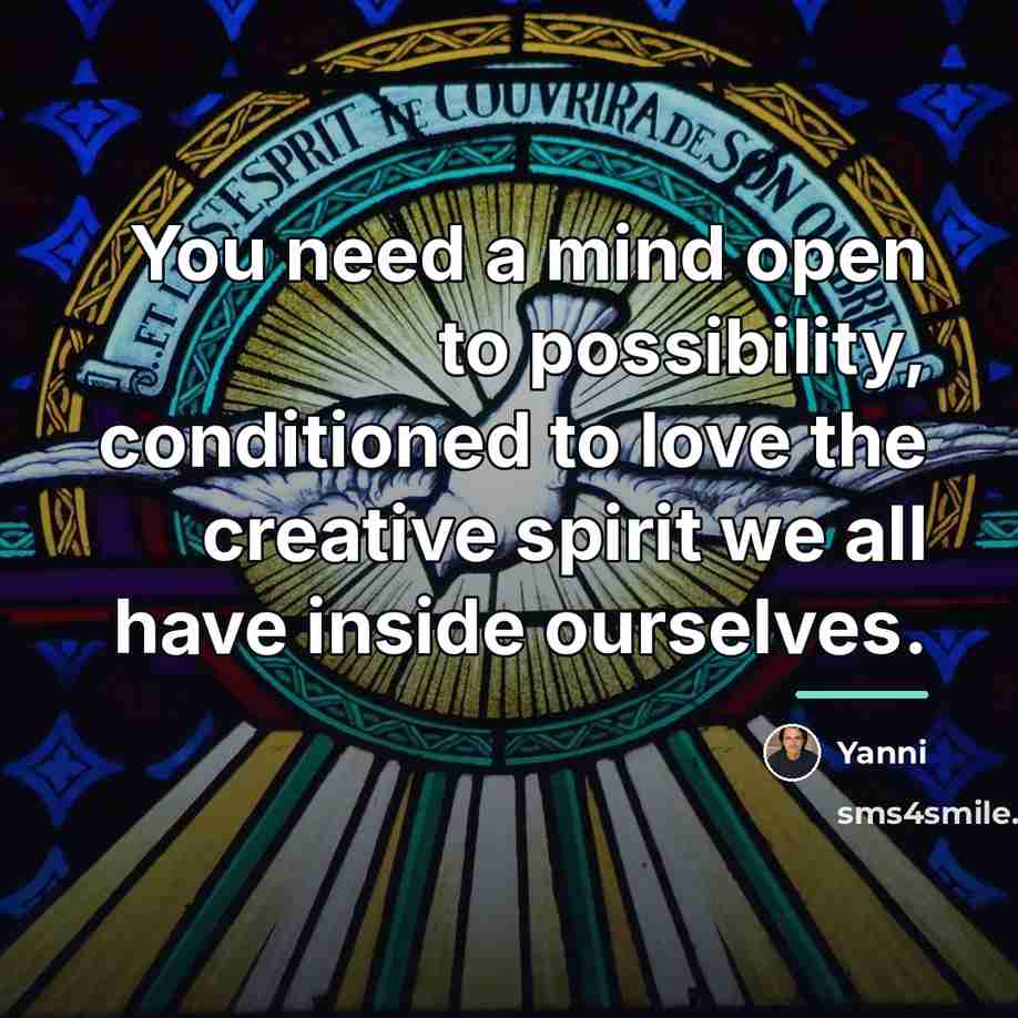“You need a mind open to possibility, conditioned to love…” quote by Yanni