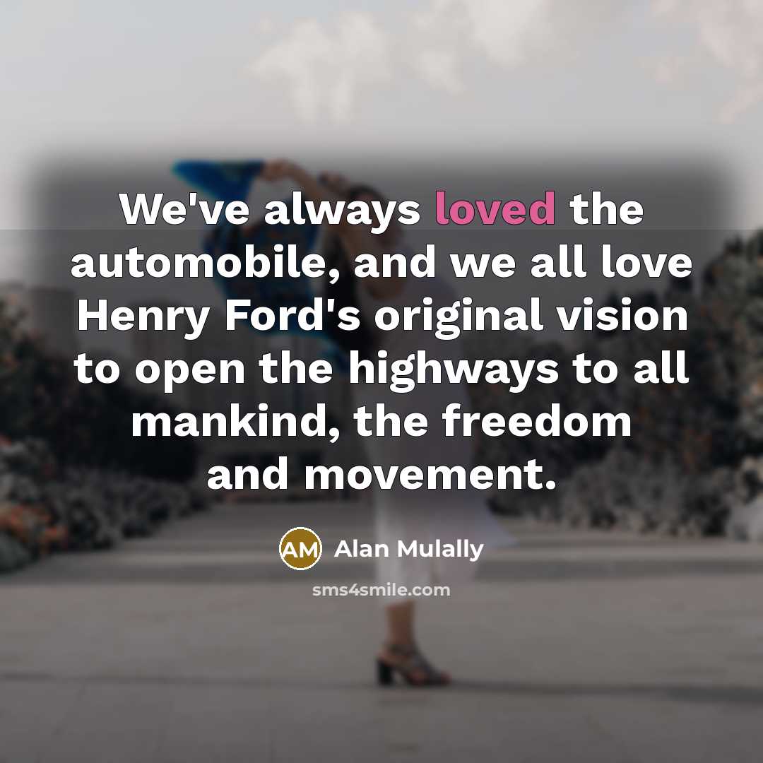 “We've always loved the automobile, and we all love Henry…” quote by Alan Mulally