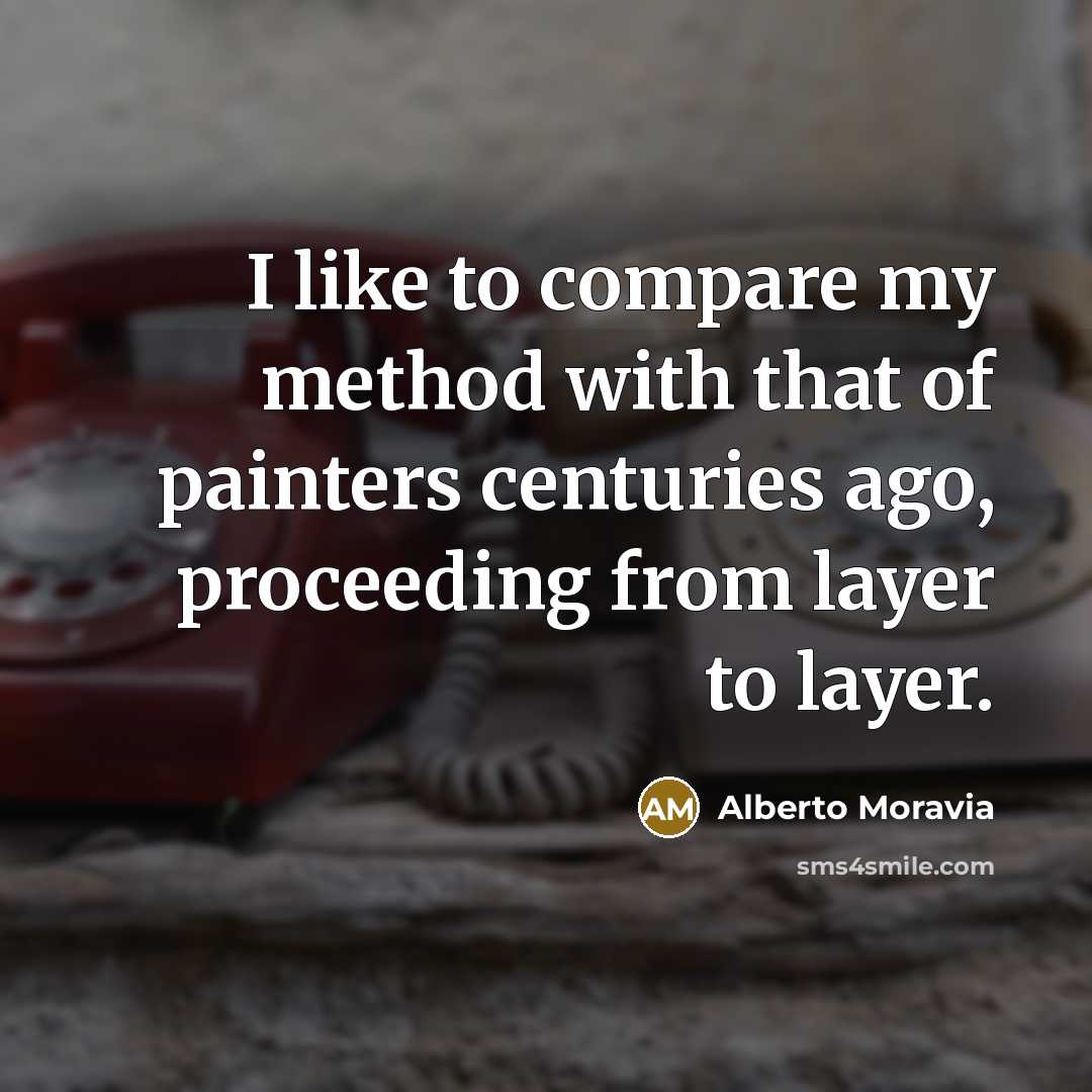 “I like to compare my method with that of painters centuries ago, proceeding from layer to layer.” quote by Alberto Moravia