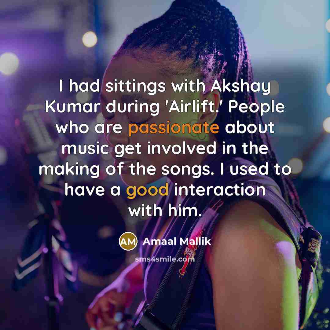 “I had sittings with Akshay Kumar during 'Airlift.' People who are passionate about music get involved in the making of the songs. I used to have a good interaction with him.” quote by Amaal Mallik