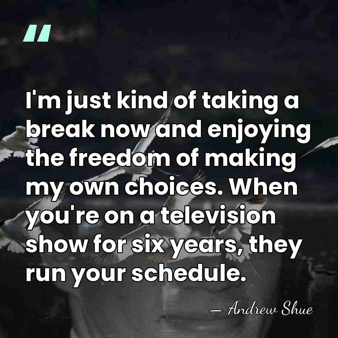 I'm just kind of taking a break now and enjoying the freedom&hellip; - Andrew Shue