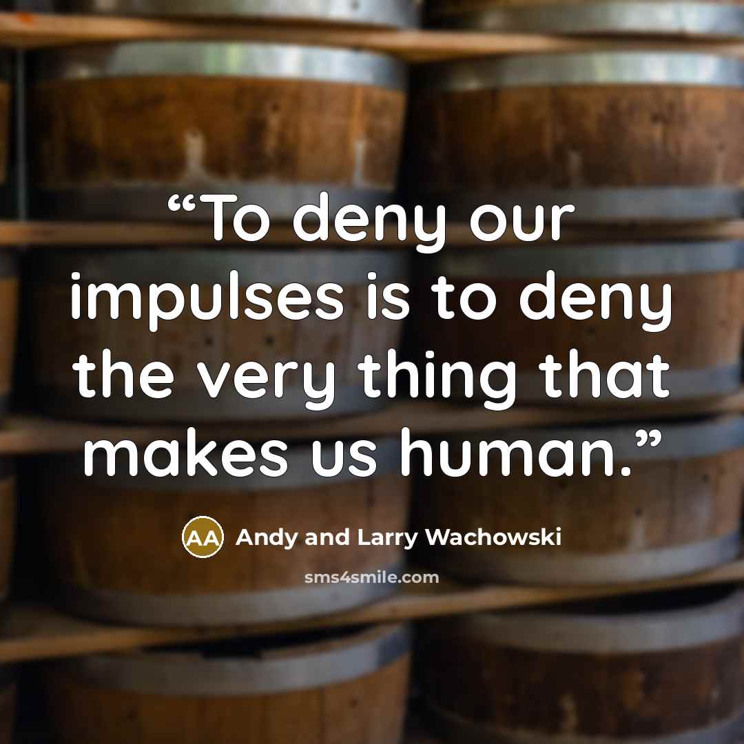 “To deny our impulses is to deny the very thing that makes us human.” quote by Andy and Larry Wachowski