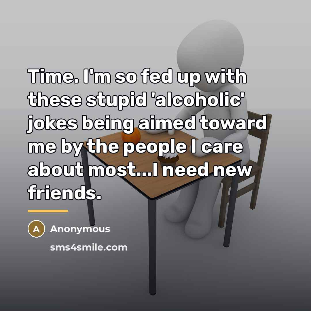 “Time. I'm so fed up with these stupid 'alcoholic' jokes…” quote by Anonymous