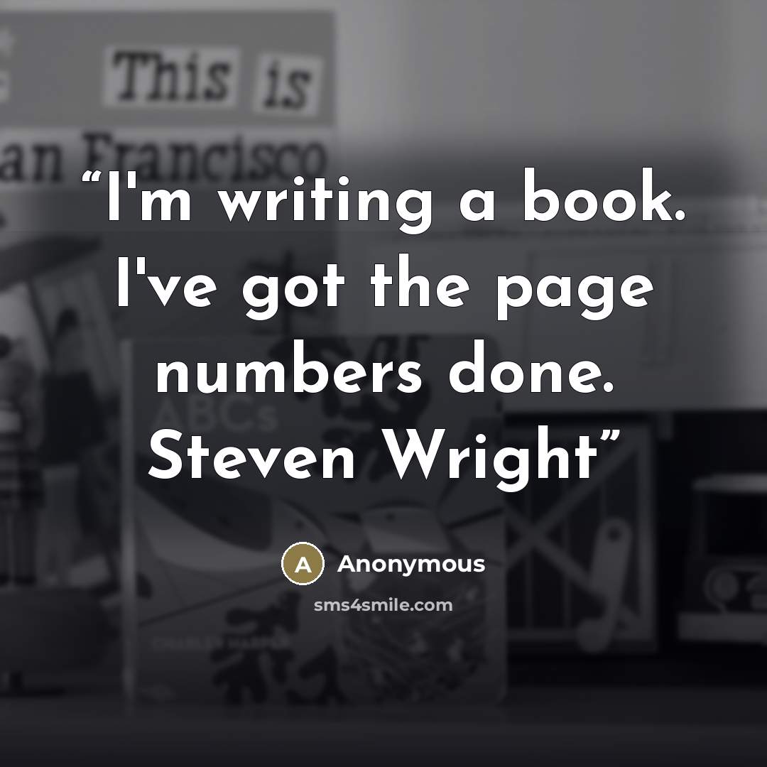 “I'm writing a book. I've got the page numbers done. Steven Wright” quote by Anonymous