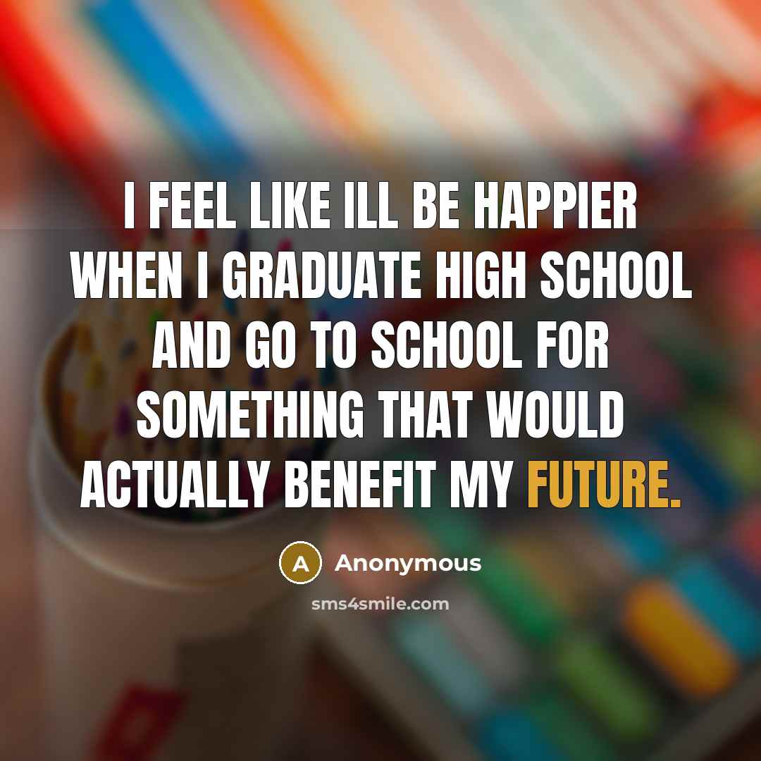 “I feel like ill be happier when I graduate high…” quote by Anonymous