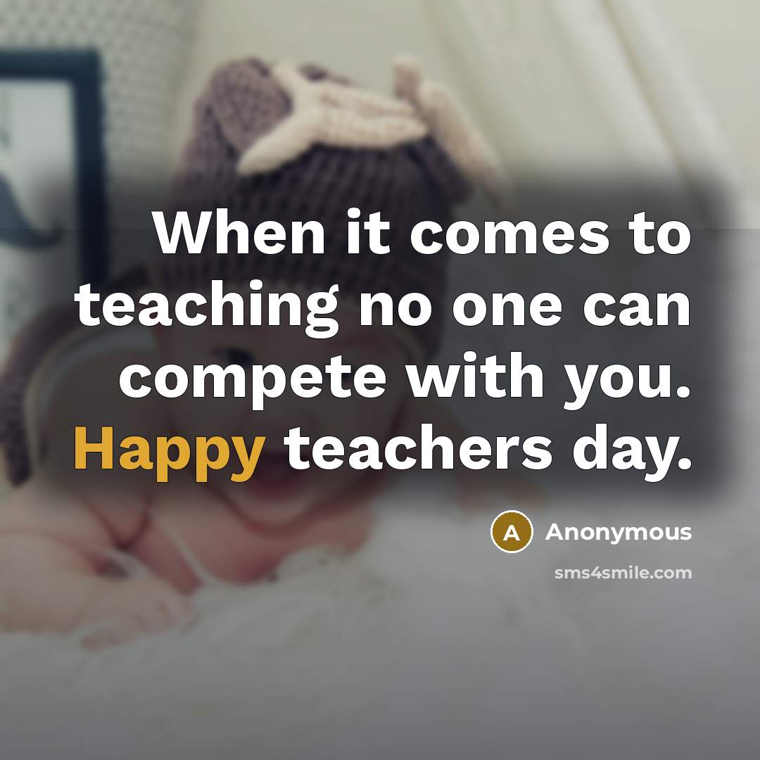 “When it comes to teaching no one can compete with you. Happy teachers day.” quote by Anonymous