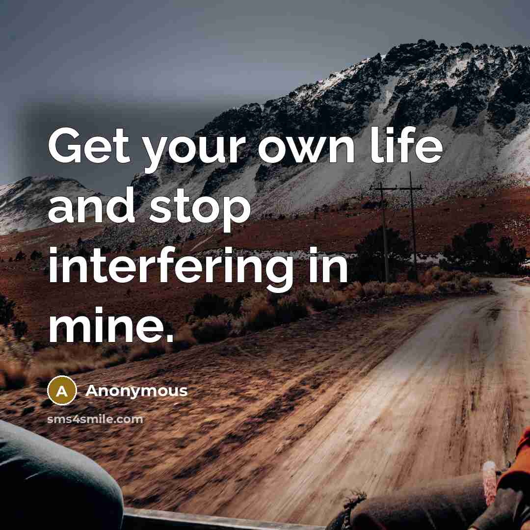 “Get your own life and stop interfering in mine.” quote by Anonymous