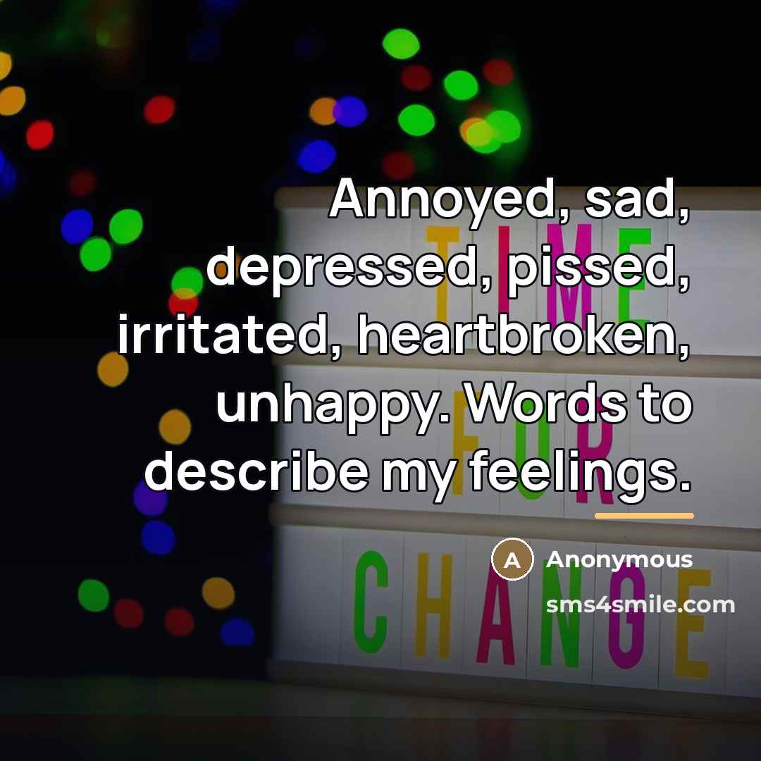 “Annoyed, sad, depressed, pissed, irritated, heartbroken, unhappy. Words to describe…” quote by Anonymous