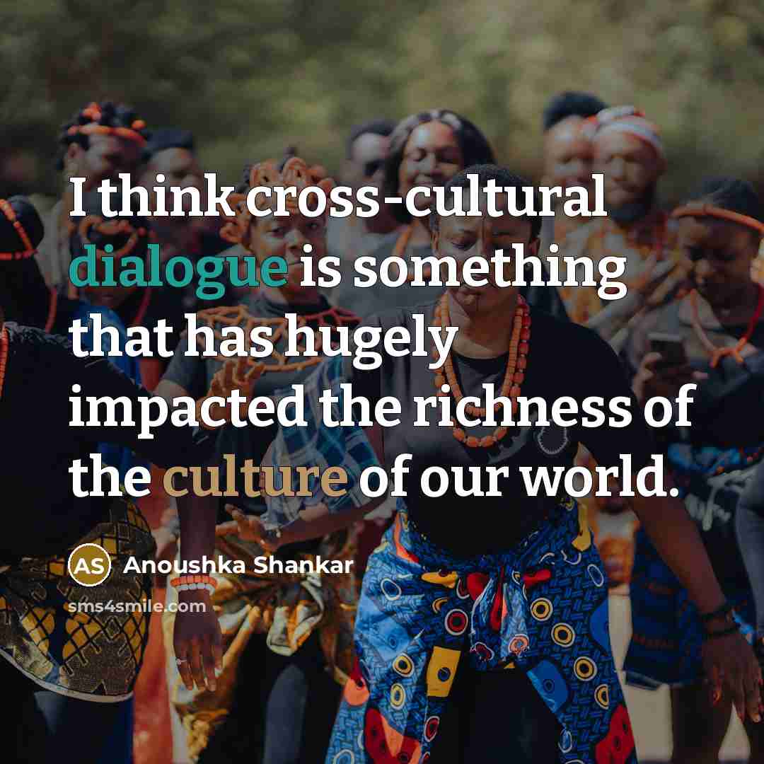 “I think cross-cultural dialogue is something that has hugely impacted…” quote by Anoushka Shankar