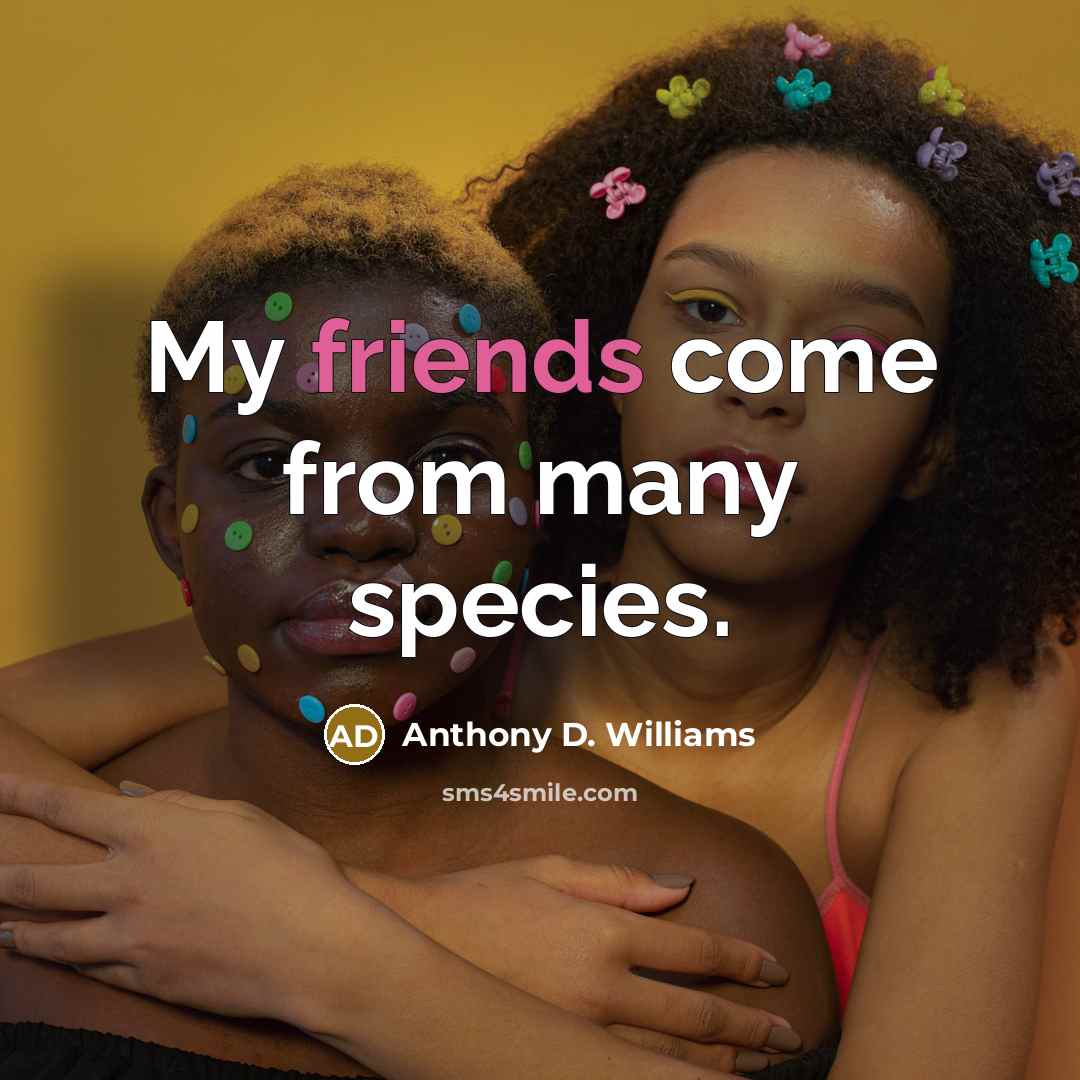 “My friends come from many species.” quote by Anthony D. Williams