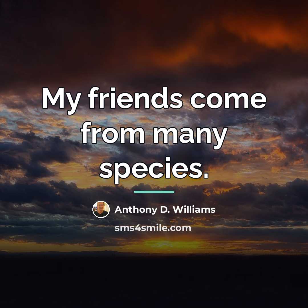“My friends come from many species.…” quote by Anthony D. Williams
