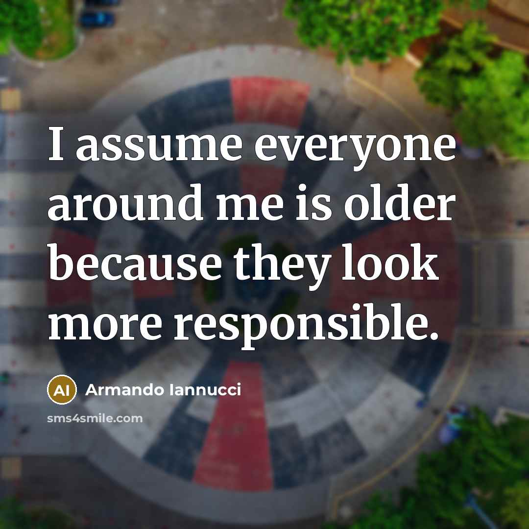 “I assume everyone around me is older because they look…” quote by Armando Iannucci