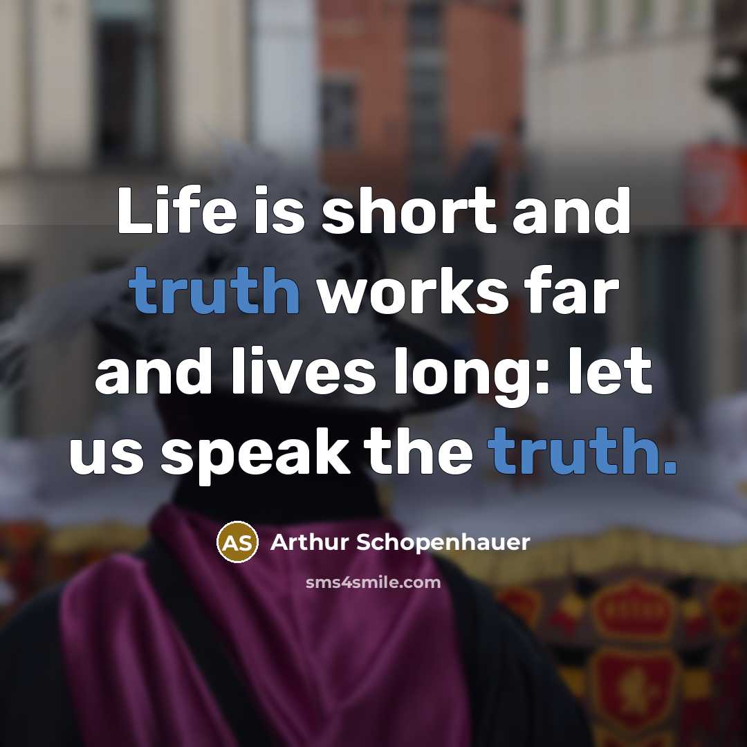 “Life is short and truth works far and lives long:…” quote by Arthur Schopenhauer