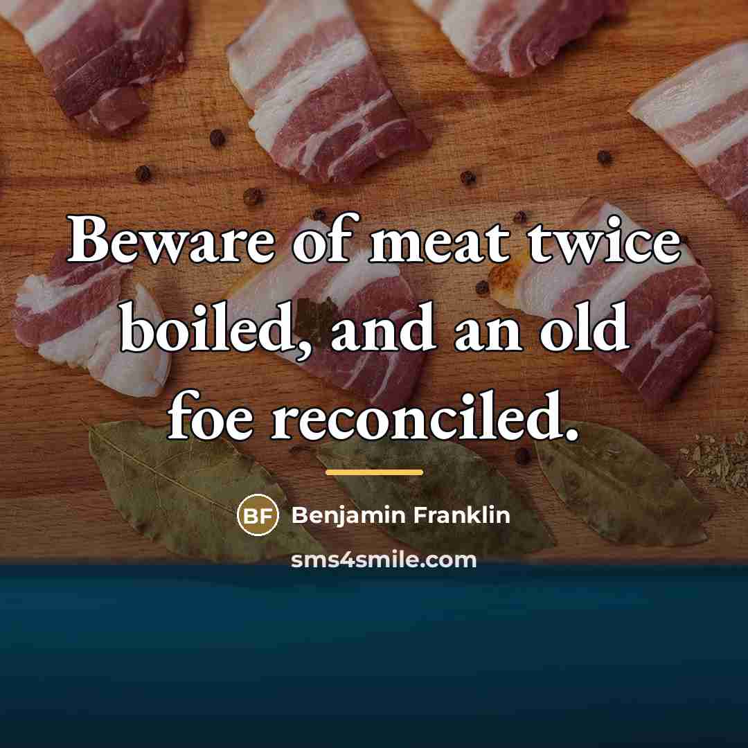“Beware of meat twice boiled, and an old foe reconciled.…” quote by Benjamin Franklin
