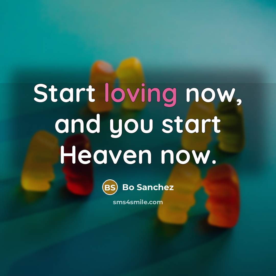 “Start loving now, and you start Heaven now.…” quote by Bo Sanchez