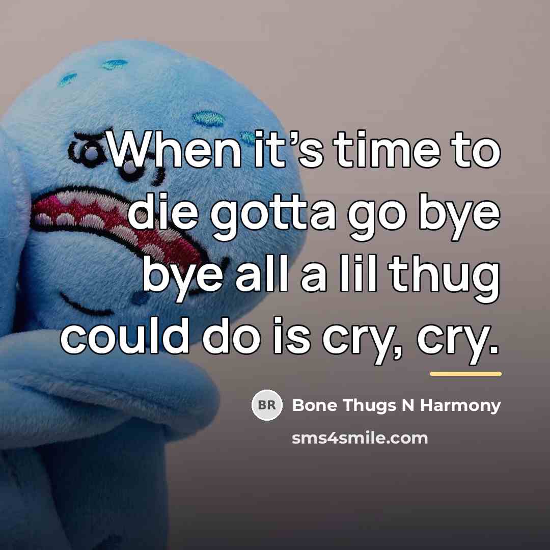 “When it's time to die gotta go bye bye all…” quote by Bone Thugs N Harmony