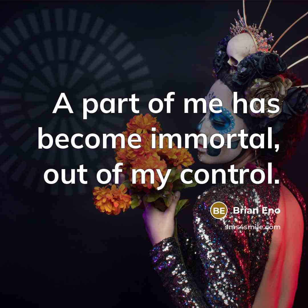 “A part of me has become immortal, out of my…” quote by Brian Eno